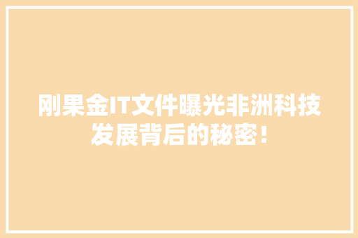 刚果金IT文件曝光非洲科技发展背后的秘密！