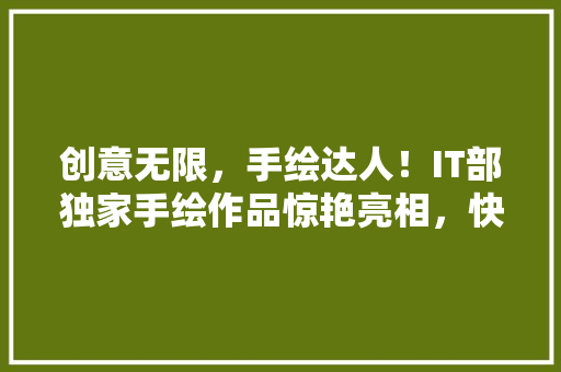 创意无限，手绘达人！IT部独家手绘作品惊艳亮相，快来公众号一睹为快！