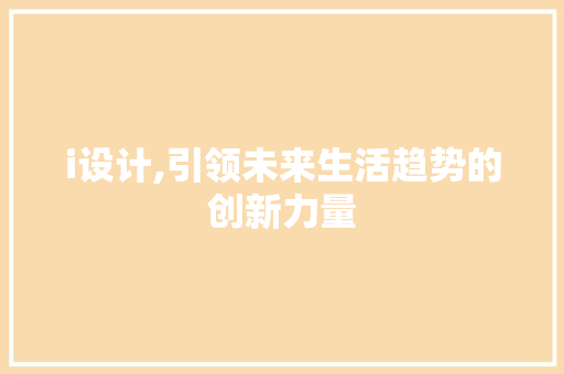 i设计,引领未来生活趋势的创新力量 i设计,引领未来生活趋势的创新力量 百度算法