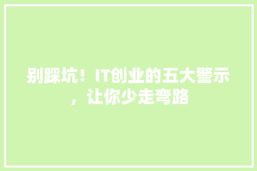 别踩坑！IT创业的五大警示，让你少走弯路