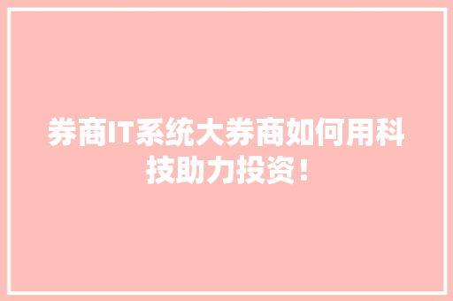 券商IT系统大券商如何用科技助力投资！
