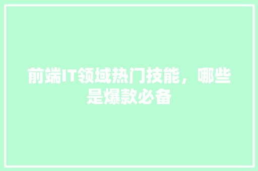 前端IT领域热门技能，哪些是爆款必备
