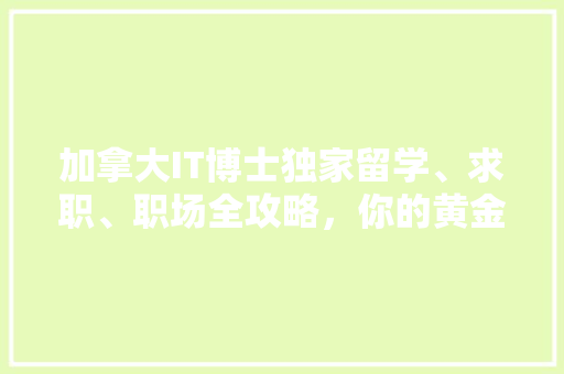 加拿大IT博士独家留学、求职、职场全攻略，你的黄金职业起点！