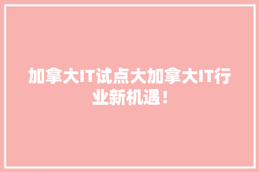 加拿大IT试点大加拿大IT行业新机遇！ 头条优化