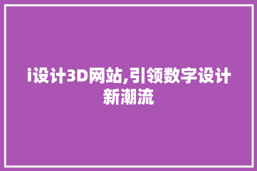 i设计3D网站,引领数字设计新潮流 i设计3D网站,引领数字设计新潮流 搜狗优化