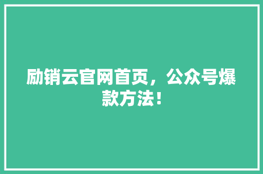 励销云官网首页，公众号爆款方法！