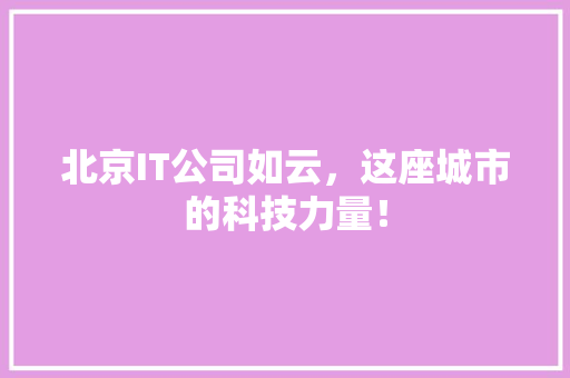 北京IT公司如云，这座城市的科技力量！