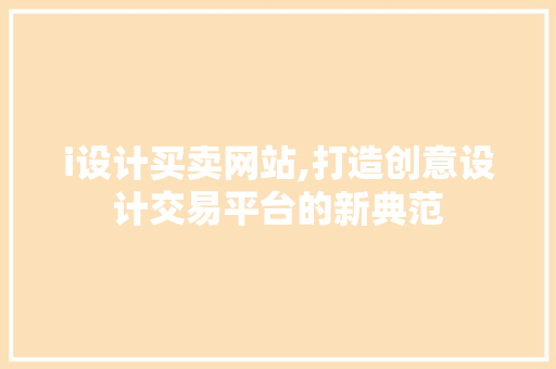 i设计买卖网站,打造创意设计交易平台的新典范