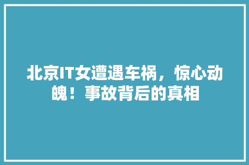 北京IT女遭遇车祸，惊心动魄！事故背后的真相