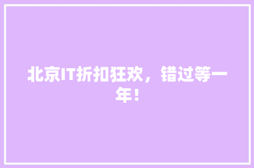 北京IT折扣狂欢，错过等一年！