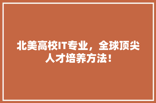 北美高校IT专业，全球顶尖人才培养方法！ 搜狗优化