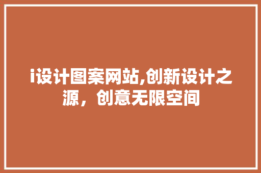 i设计图案网站,创新设计之源，创意无限空间 i设计图案网站,创新设计之源，创意无限空间 英文谷歌算法