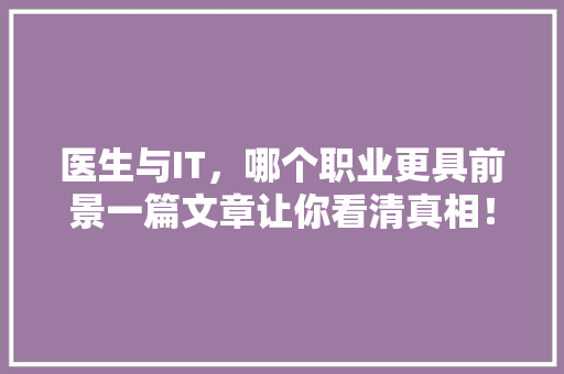 医生与IT，哪个职业更具前景一篇文章让你看清真相！