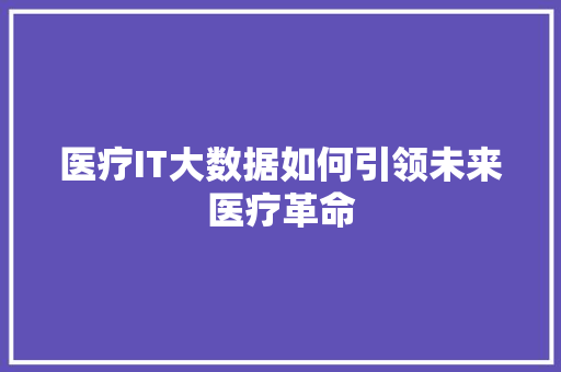 医疗IT大数据如何引领未来医疗革命