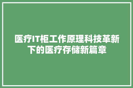 医疗IT柜工作原理科技革新下的医疗存储新篇章