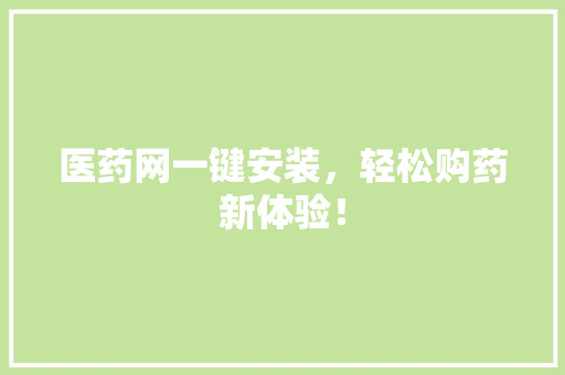 医药网一键安装，轻松购药新体验！