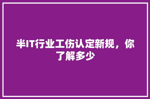 半IT行业工伤认定新规，你了解多少