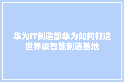 华为IT制造部华为如何打造世界级智能制造基地 网站开发