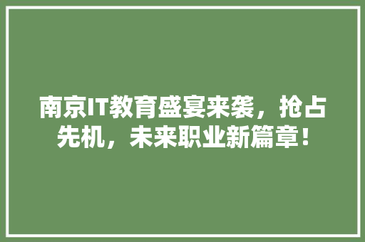 南京IT教育盛宴来袭，抢占先机，未来职业新篇章！