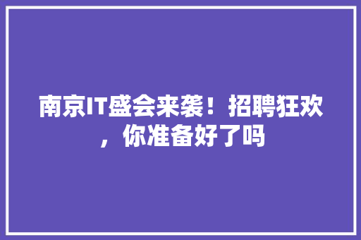 南京IT盛会来袭！招聘狂欢，你准备好了吗