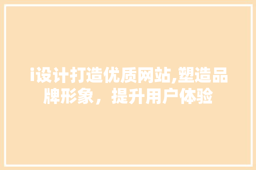 i设计打造优质网站,塑造品牌形象，提升用户体验 i设计打造优质网站,塑造品牌形象，提升用户体验 百度算法