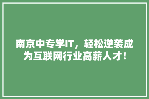 南京中专学IT，轻松逆袭成为互联网行业高薪人才！
