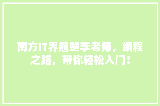 南方IT界翘楚李老师，编程之路，带你轻松入门！ 小程序开发