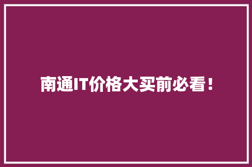 南通IT价格大买前必看！