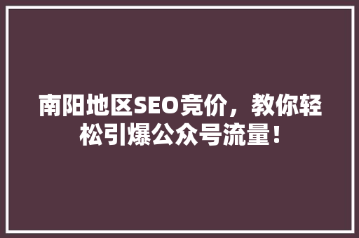 南阳地区SEO竞价，教你轻松引爆公众号流量！