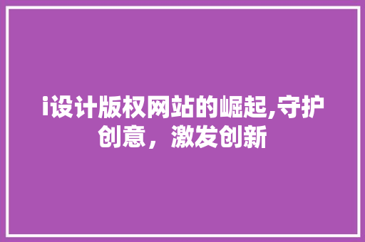 i设计版权网站的崛起,守护创意，激发创新