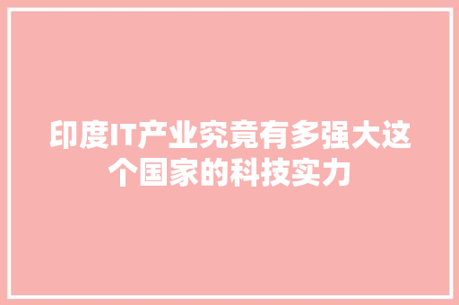 印度IT产业究竟有多强大这个国家的科技实力