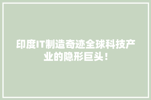 印度IT制造奇迹全球科技产业的隐形巨头！