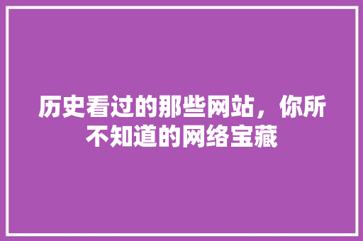 历史看过的那些网站，你所不知道的网络宝藏