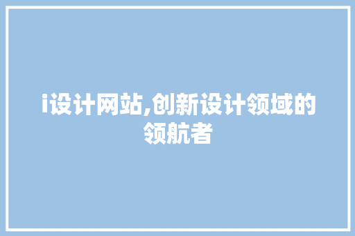 i设计网站,创新设计领域的领航者 i设计网站,创新设计领域的领航者 小程序开发