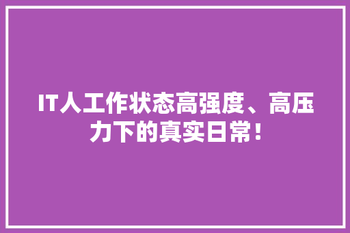 IT人工作状态高强度、高压力下的真实日常！