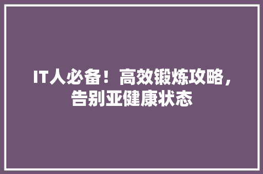 IT人必备！高效锻炼攻略，告别亚健康状态