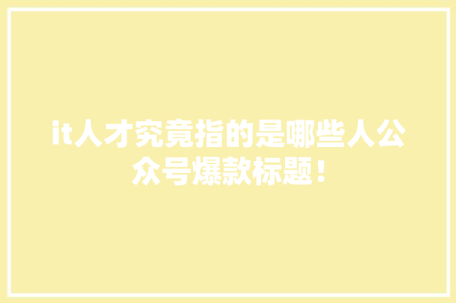 it人才究竟指的是哪些人公众号爆款标题！