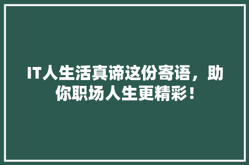 IT人生活真谛这份寄语，助你职场人生更精彩！