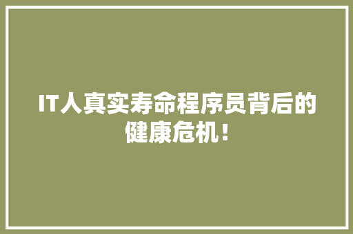 IT人真实寿命程序员背后的健康危机！