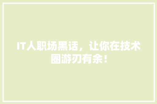 IT人职场黑话，让你在技术圈游刃有余！