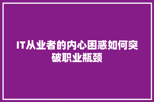 IT从业者的内心困惑如何突破职业瓶颈