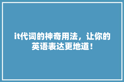 it代词的神奇用法，让你的英语表达更地道！ 搜狗优化