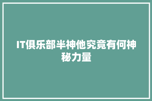 IT俱乐部半神他究竟有何神秘力量