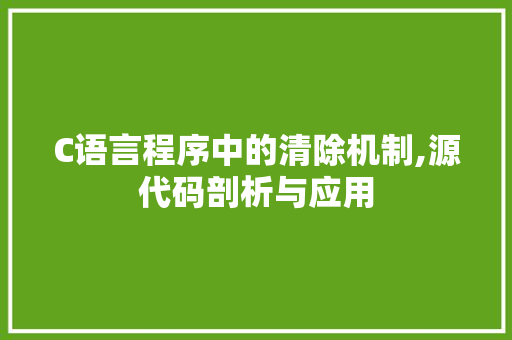 C语言程序中的清除机制,源代码剖析与应用 C语言程序中的清除机制,源代码剖析与应用 搜狗优化