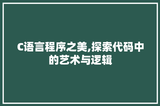 C语言程序之美,探索代码中的艺术与逻辑 C语言程序之美,探索代码中的艺术与逻辑 百度算法