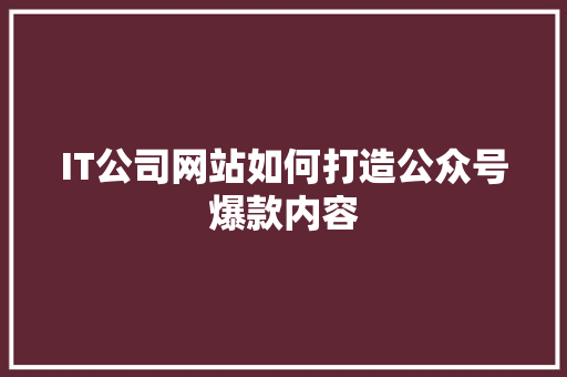 IT公司网站如何打造公众号爆款内容