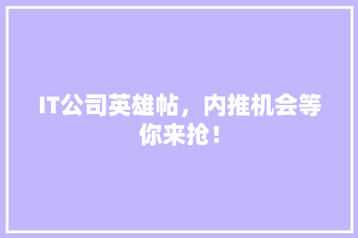 IT公司英雄帖，内推机会等你来抢！