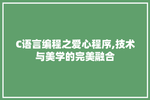 C语言编程之爱心程序,技术与美学的完美融合