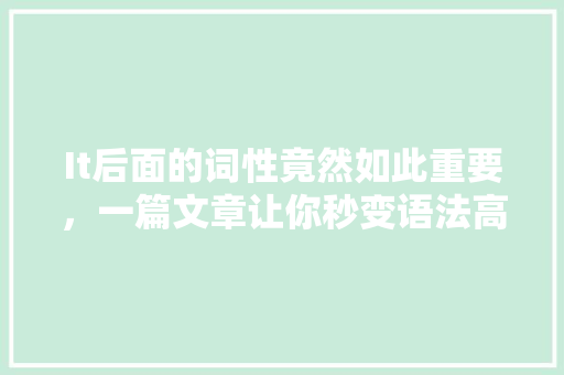 It后面的词性竟然如此重要，一篇文章让你秒变语法高手 百度算法