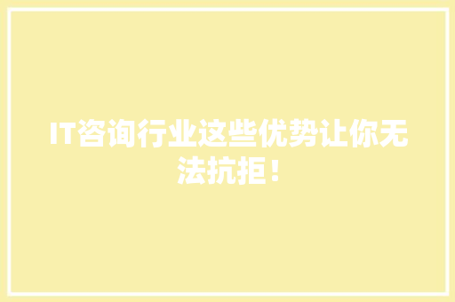 IT咨询行业这些优势让你无法抗拒！